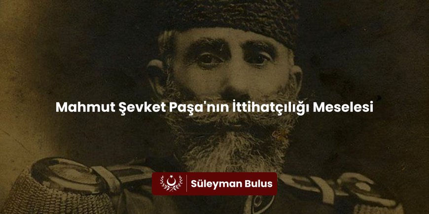 Mahmut Şevket Paşa'nın İttihatçılığı Meselesi