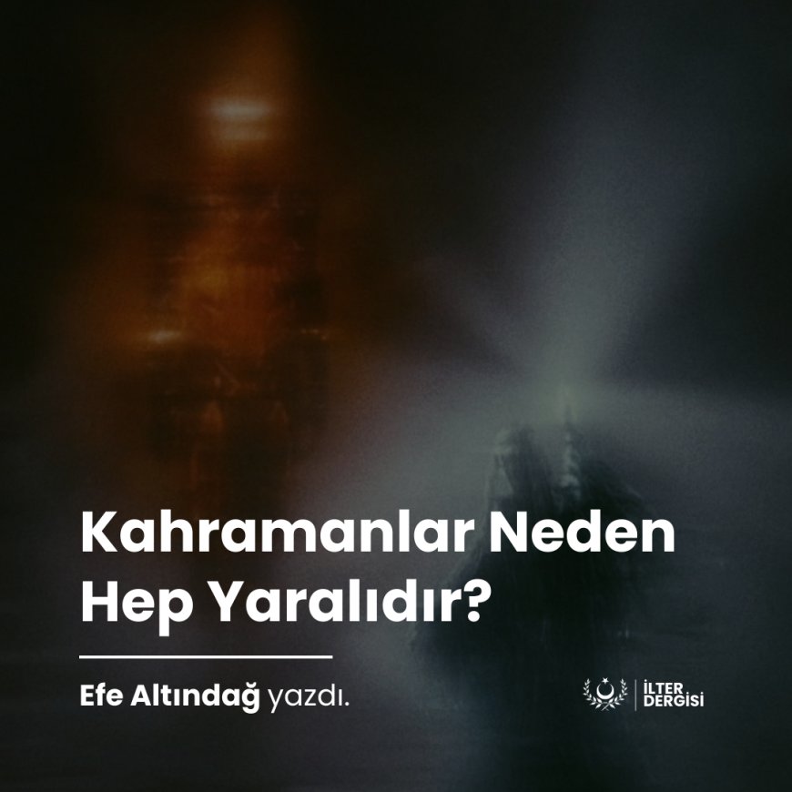 Kahramanlar Neden Hep Yaralıdır?
