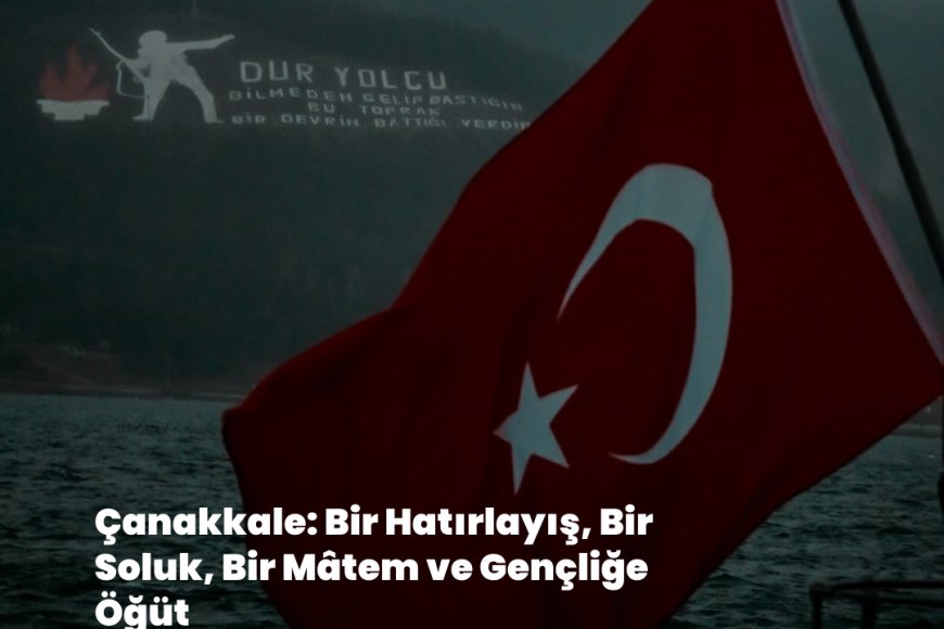 Çanakkale: Bir Hatırlayış, Bir Soluk, Bir Mâtem ve Gençliğe Öğüt