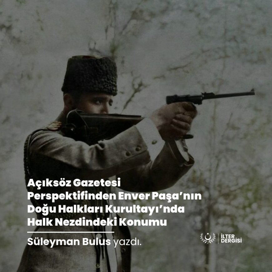 Açıksöz Gazetesi Perspektifinden Enver Paşa’nın Doğu Halkları Kurultayı’nda Halk Nezdindeki Konumu