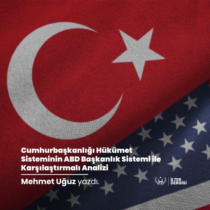 CUMHURBAŞKANLIĞI HÜKÜMET SİSTEMİNİN ABD BAŞKANLIK SİSTEMİ İLE KARŞILAŞTIRMALI ANALİZİ