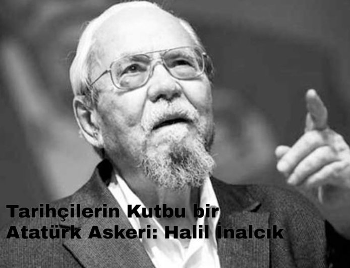 Tarihçilerin Kutbu bir Atatürk Askeri: Halil İnalcık