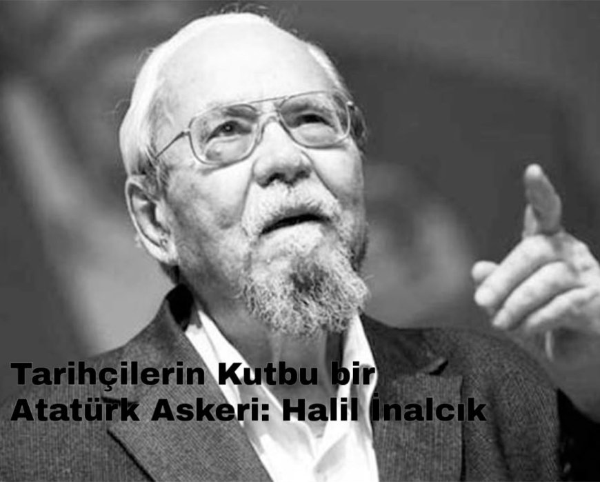 Tarihçilerin Kutbu bir Atatürk Askeri: Halil İnalcık